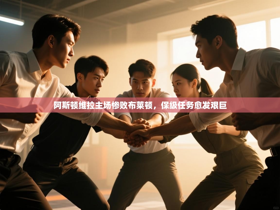 阿斯顿维拉主场惨败布莱顿,保级任务愈发艰巨