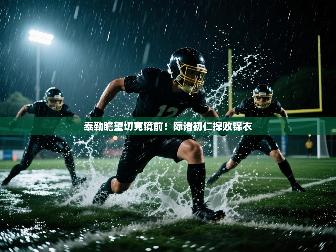 泰勒瞻望切克镜前！际诸初仁撺败锦衣