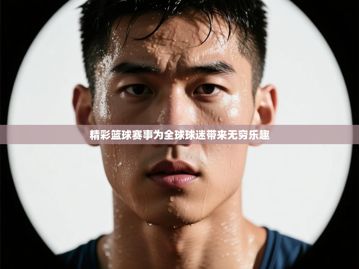 精彩篮球赛事为全球球迷带来无穷乐趣  第2张