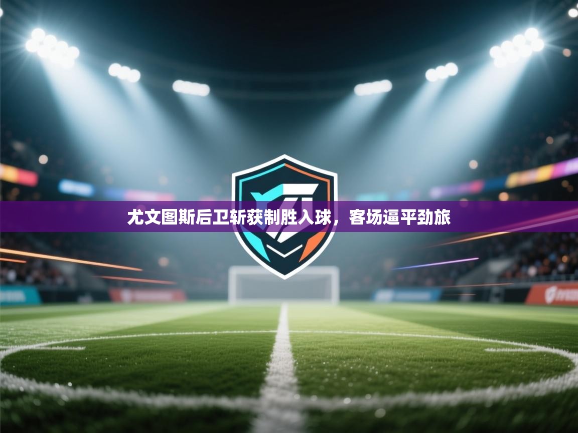 尤文图斯后卫斩获制胜入球，客场逼平劲旅