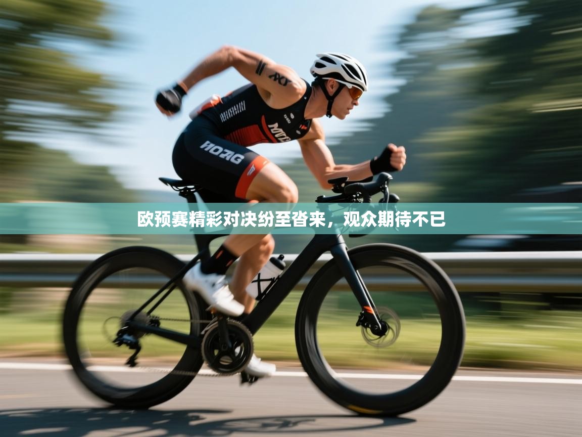 欧预赛精彩对决纷至沓来，观众期待不已