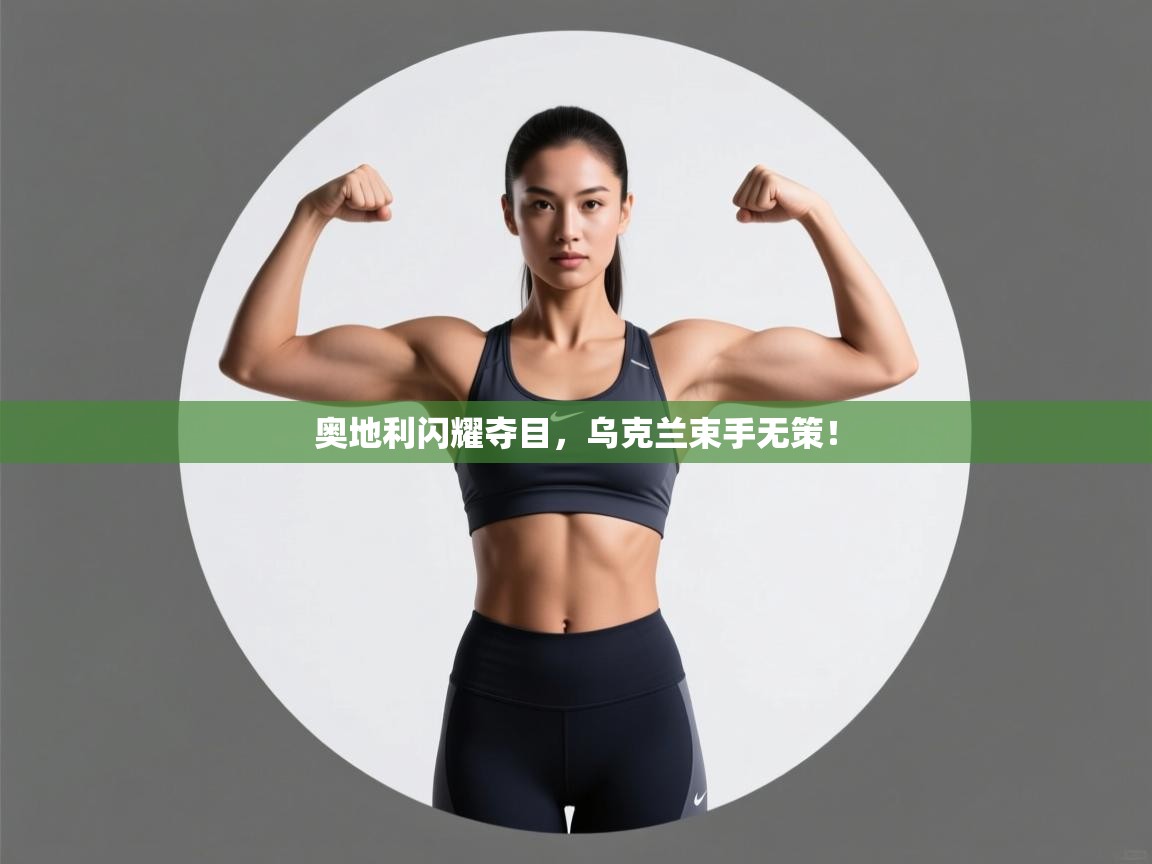 奥地利闪耀夺目，乌克兰束手无策！  第2张