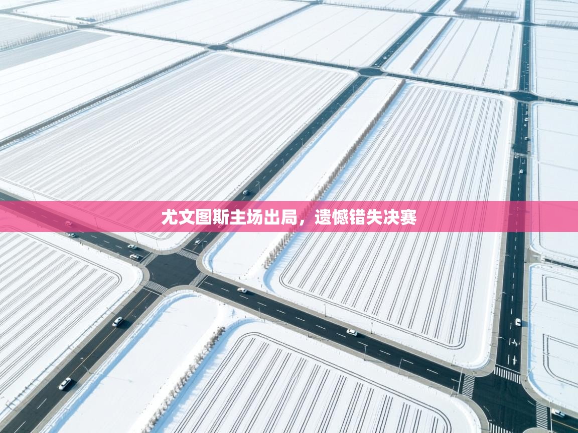 尤文图斯主场出局，遗憾错失决赛