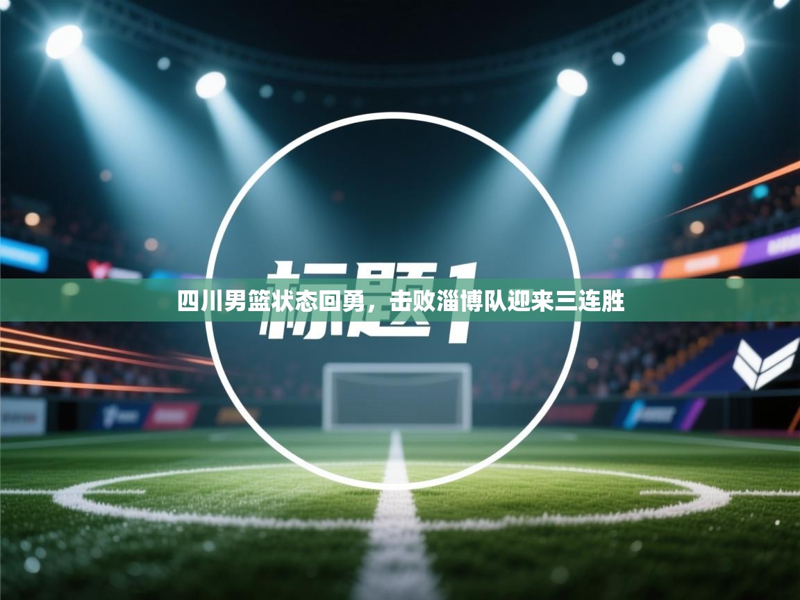 四川男篮状态回勇，击败淄博队迎来三连胜