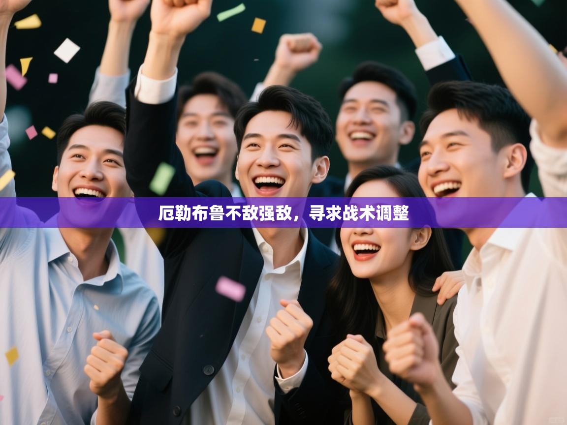 厄勒布鲁不敌强敌,寻求战术调整