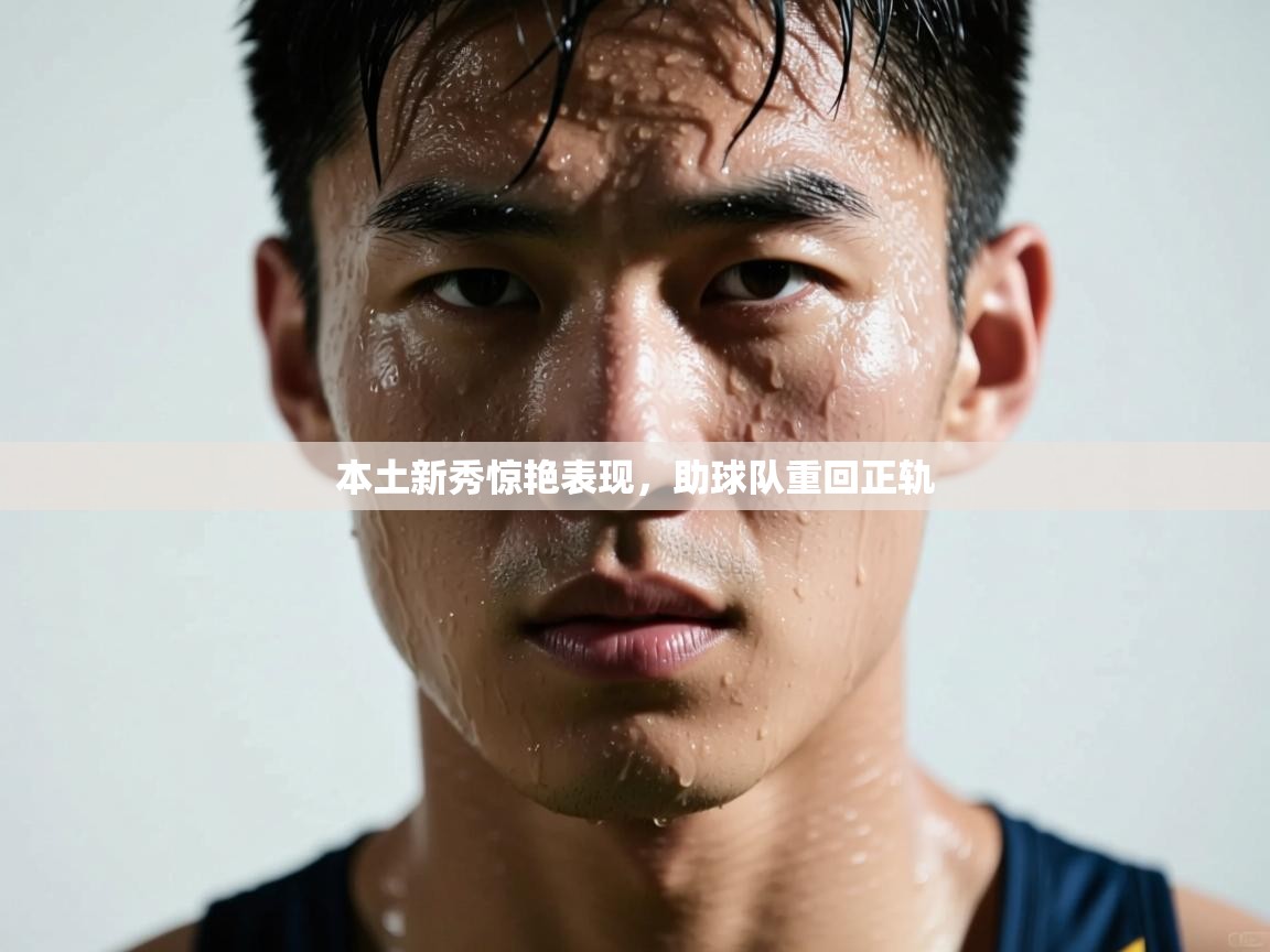本土新秀惊艳表现,助球队重回正轨