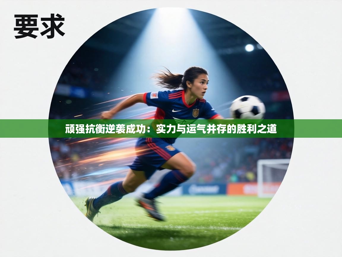 顽强抗衡逆袭成功：实力与运气并存的胜利之道  第2张