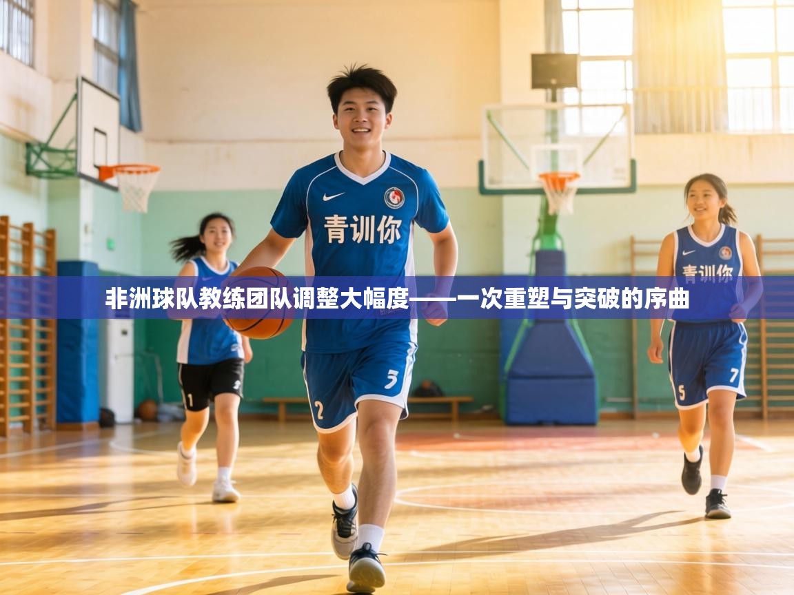 非洲球队教练团队调整大幅度——一次重塑与突破的序曲 第1张