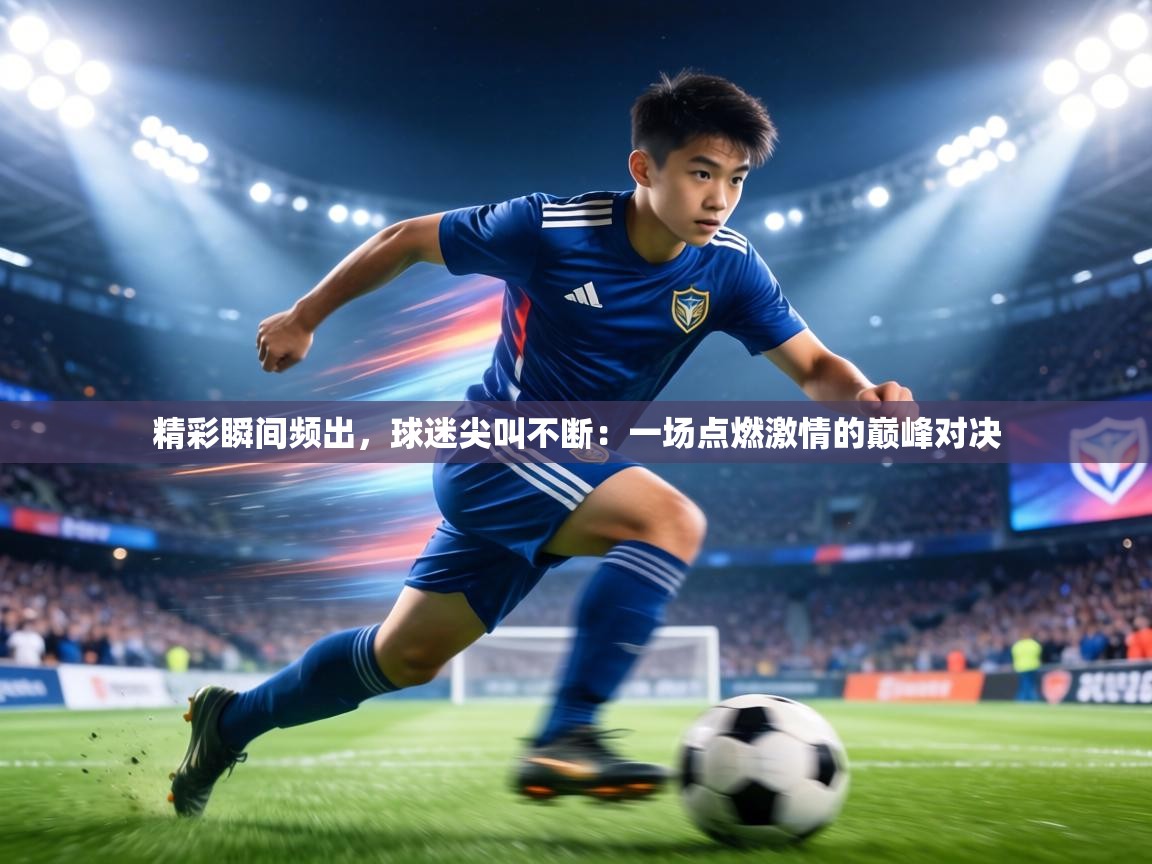 精彩瞬间频出，球迷尖叫不断：一场点燃激情的巅峰对决  第2张