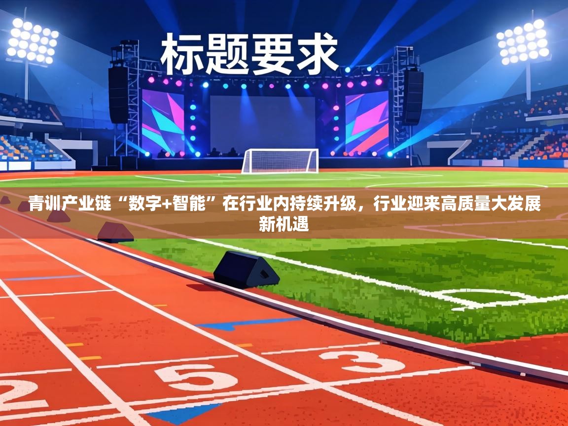 青训产业链“数字+智能”在行业内持续升级,行业迎来高质量大发展新机遇 第2张