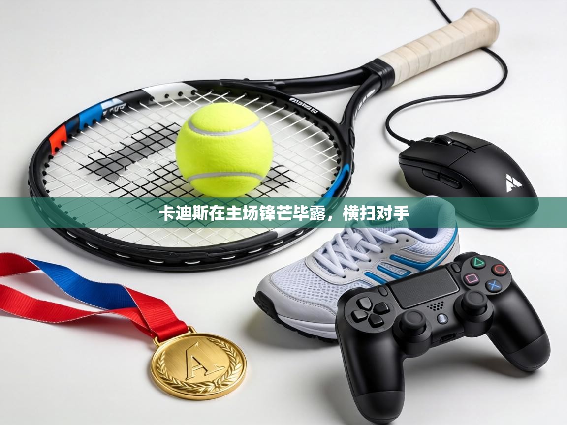 卡迪斯在主场锋芒毕露,横扫对手 第1张