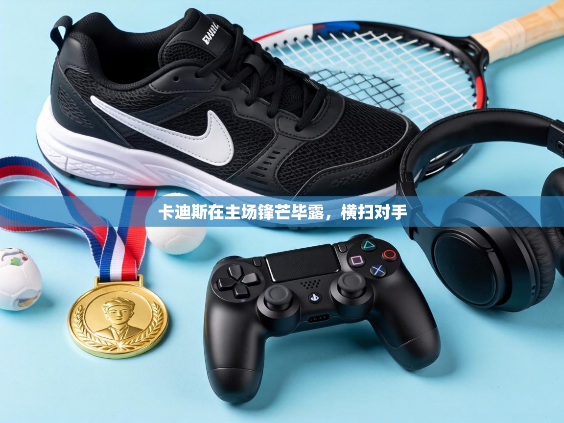 卡迪斯在主场锋芒毕露,横扫对手 第2张