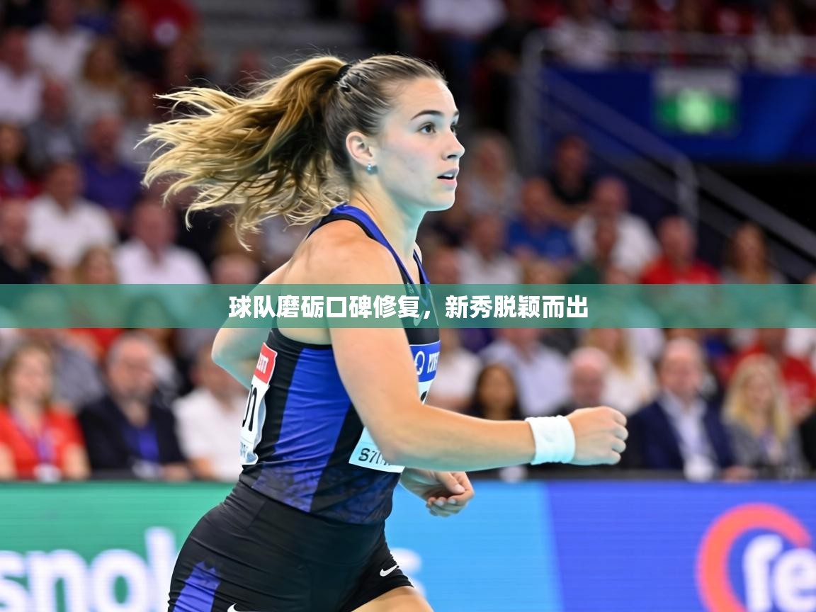 球队磨砺口碑修复,新秀脱颖而出 第1张